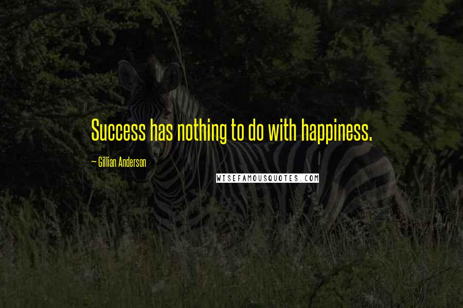 Gillian Anderson Quotes: Success has nothing to do with happiness.