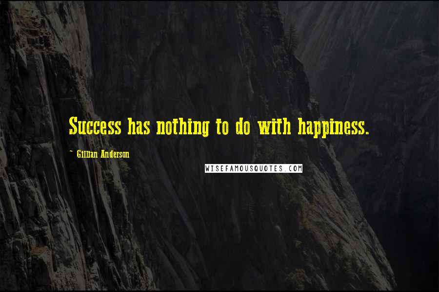 Gillian Anderson Quotes: Success has nothing to do with happiness.