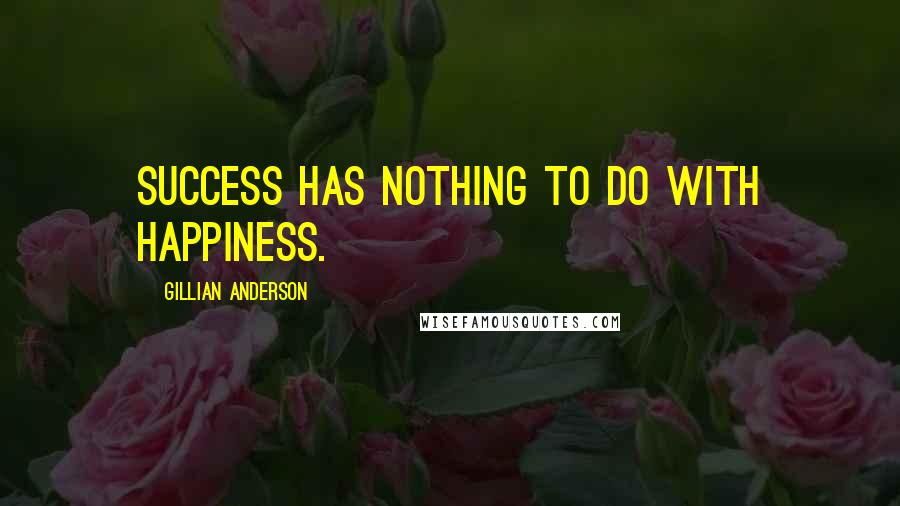 Gillian Anderson Quotes: Success has nothing to do with happiness.