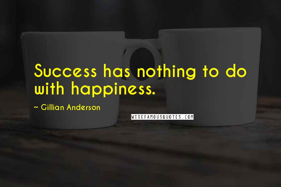Gillian Anderson Quotes: Success has nothing to do with happiness.