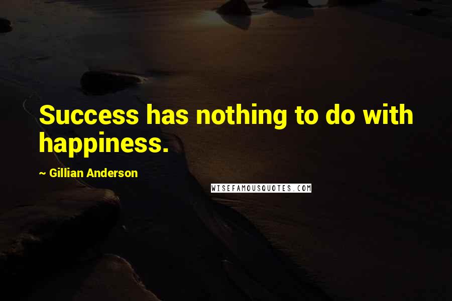 Gillian Anderson Quotes: Success has nothing to do with happiness.