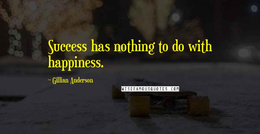 Gillian Anderson Quotes: Success has nothing to do with happiness.