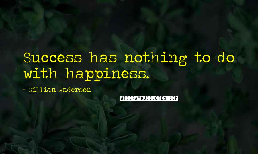 Gillian Anderson Quotes: Success has nothing to do with happiness.