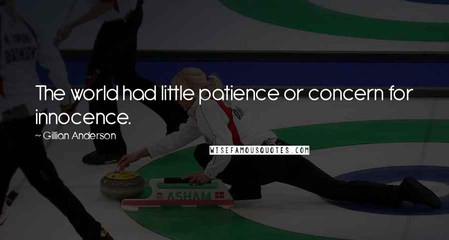 Gillian Anderson Quotes: The world had little patience or concern for innocence.