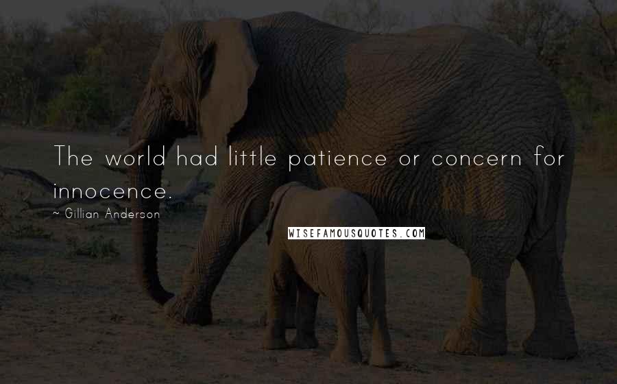 Gillian Anderson Quotes: The world had little patience or concern for innocence.