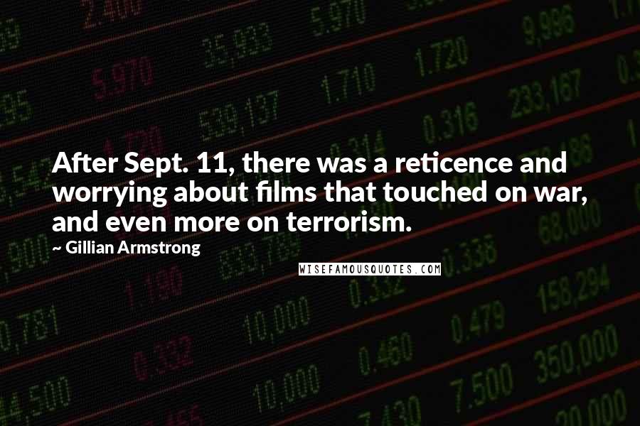 Gillian Armstrong Quotes: After Sept. 11, there was a reticence and worrying about films that touched on war, and even more on terrorism.