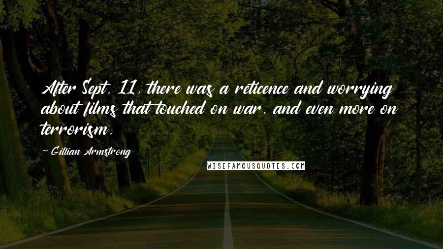 Gillian Armstrong Quotes: After Sept. 11, there was a reticence and worrying about films that touched on war, and even more on terrorism.