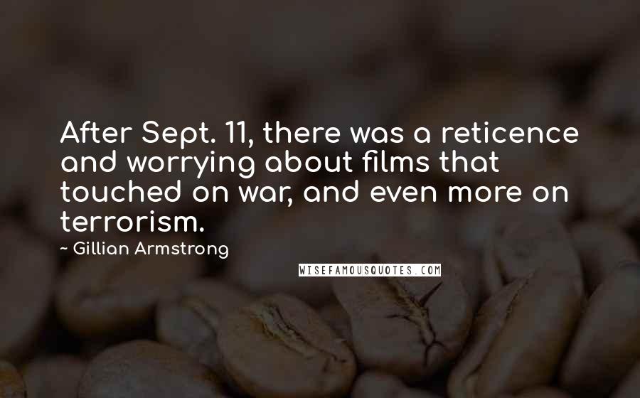 Gillian Armstrong Quotes: After Sept. 11, there was a reticence and worrying about films that touched on war, and even more on terrorism.