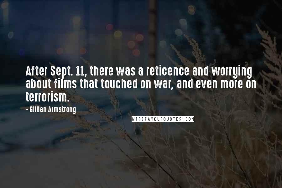 Gillian Armstrong Quotes: After Sept. 11, there was a reticence and worrying about films that touched on war, and even more on terrorism.