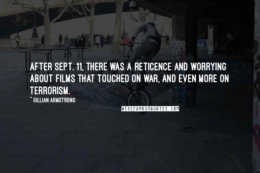 Gillian Armstrong Quotes: After Sept. 11, there was a reticence and worrying about films that touched on war, and even more on terrorism.