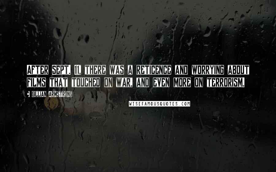 Gillian Armstrong Quotes: After Sept. 11, there was a reticence and worrying about films that touched on war, and even more on terrorism.