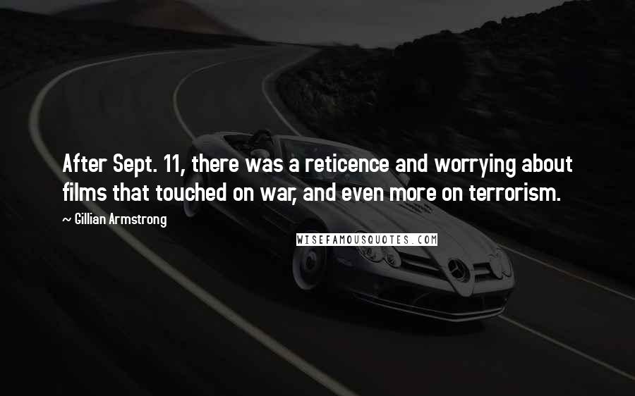 Gillian Armstrong Quotes: After Sept. 11, there was a reticence and worrying about films that touched on war, and even more on terrorism.