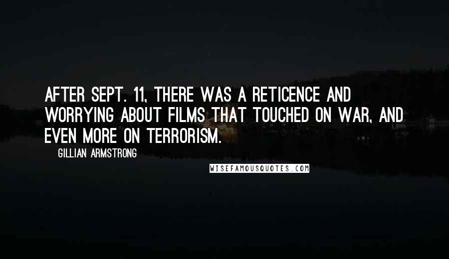 Gillian Armstrong Quotes: After Sept. 11, there was a reticence and worrying about films that touched on war, and even more on terrorism.