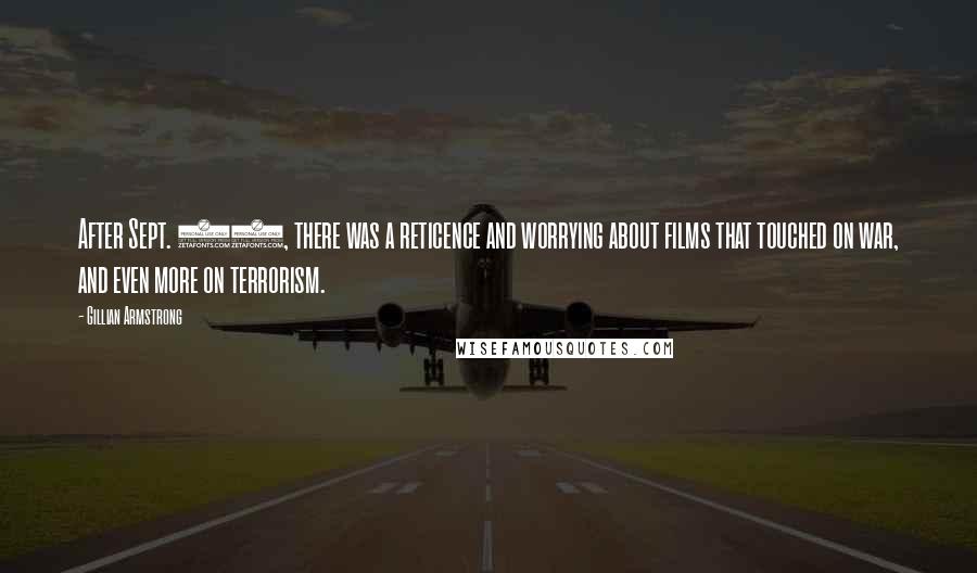 Gillian Armstrong Quotes: After Sept. 11, there was a reticence and worrying about films that touched on war, and even more on terrorism.