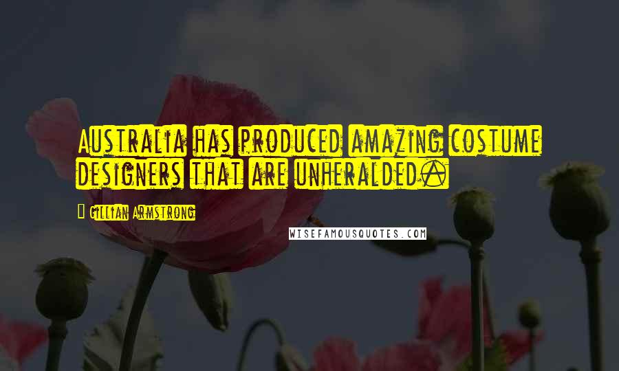 Gillian Armstrong Quotes: Australia has produced amazing costume designers that are unheralded.