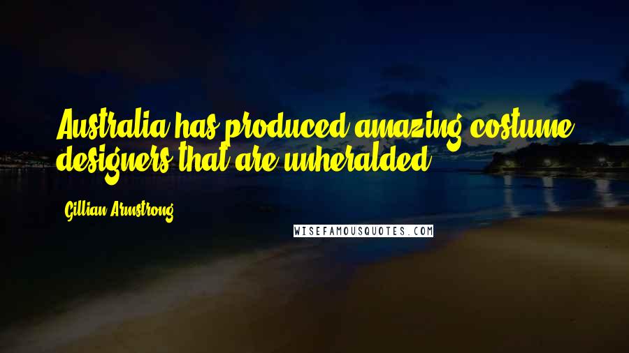 Gillian Armstrong Quotes: Australia has produced amazing costume designers that are unheralded.