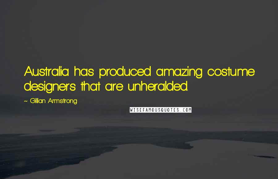 Gillian Armstrong Quotes: Australia has produced amazing costume designers that are unheralded.