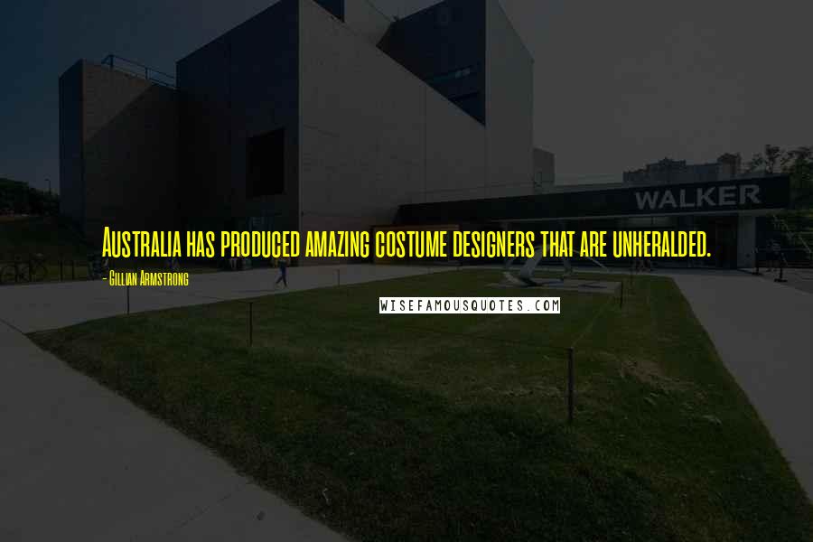 Gillian Armstrong Quotes: Australia has produced amazing costume designers that are unheralded.