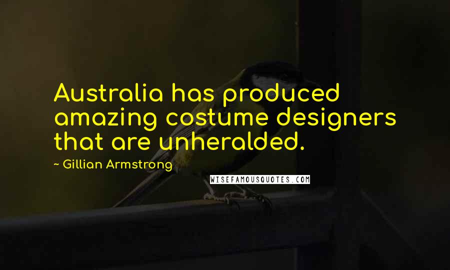 Gillian Armstrong Quotes: Australia has produced amazing costume designers that are unheralded.