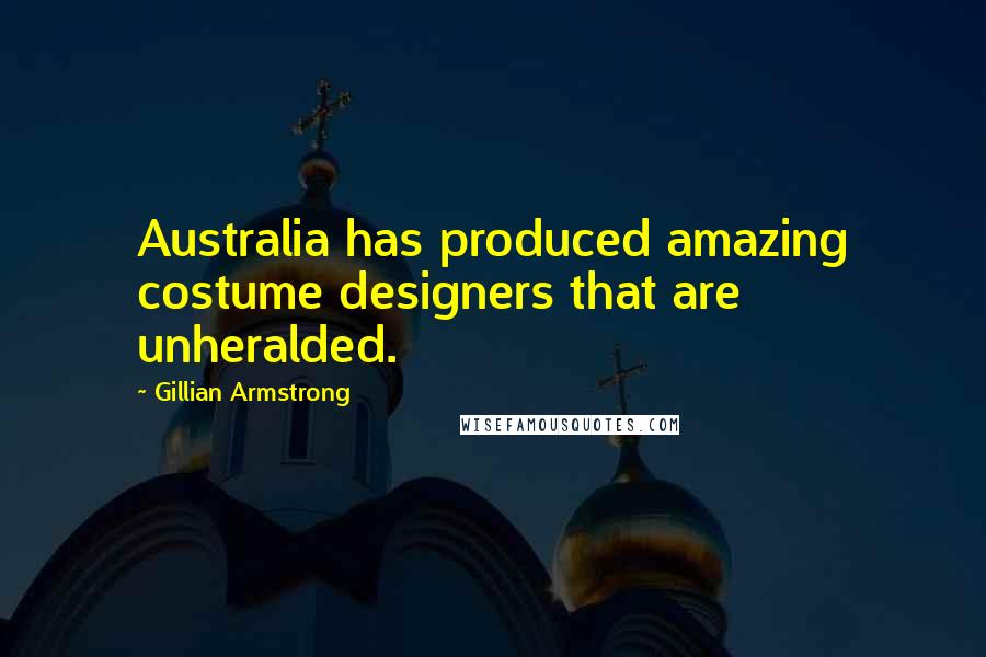 Gillian Armstrong Quotes: Australia has produced amazing costume designers that are unheralded.