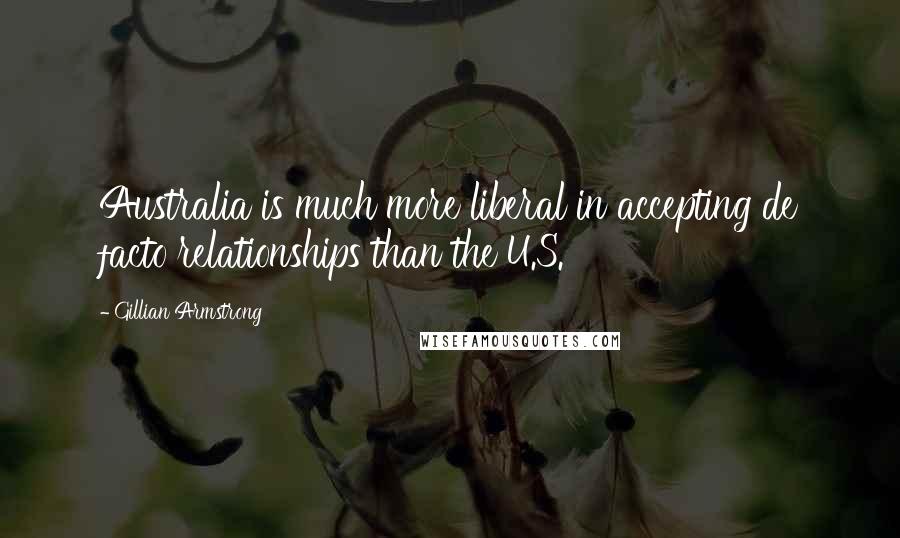 Gillian Armstrong Quotes: Australia is much more liberal in accepting de facto relationships than the U.S.