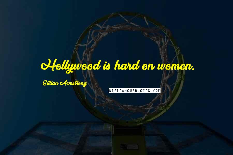 Gillian Armstrong Quotes: Hollywood is hard on women.