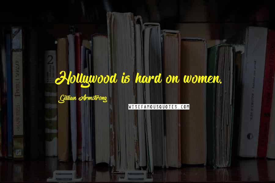 Gillian Armstrong Quotes: Hollywood is hard on women.