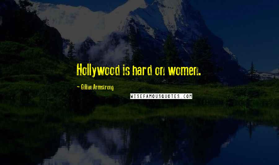 Gillian Armstrong Quotes: Hollywood is hard on women.