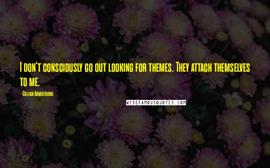 Gillian Armstrong Quotes: I don't consciously go out looking for themes. They attach themselves to me.