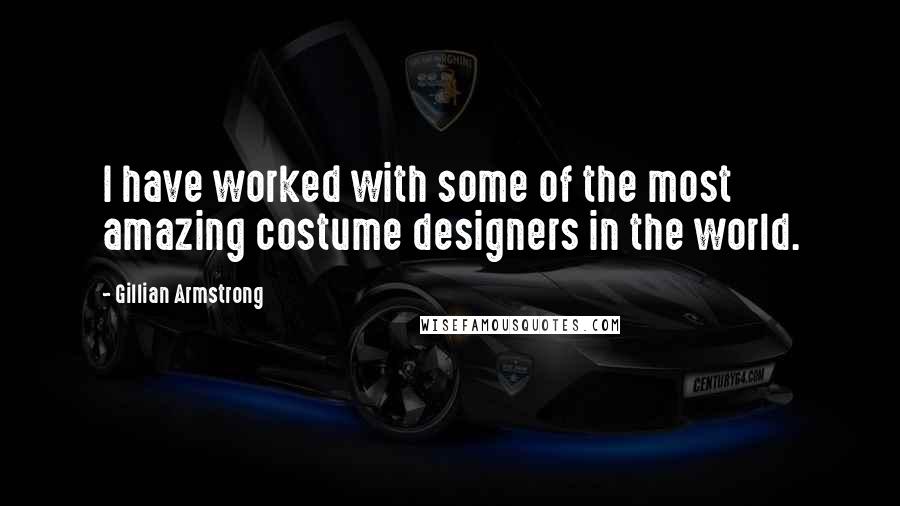 Gillian Armstrong Quotes: I have worked with some of the most amazing costume designers in the world.