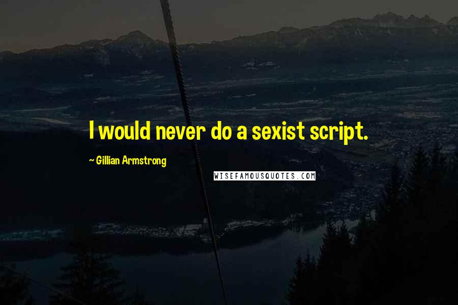 Gillian Armstrong Quotes: I would never do a sexist script.