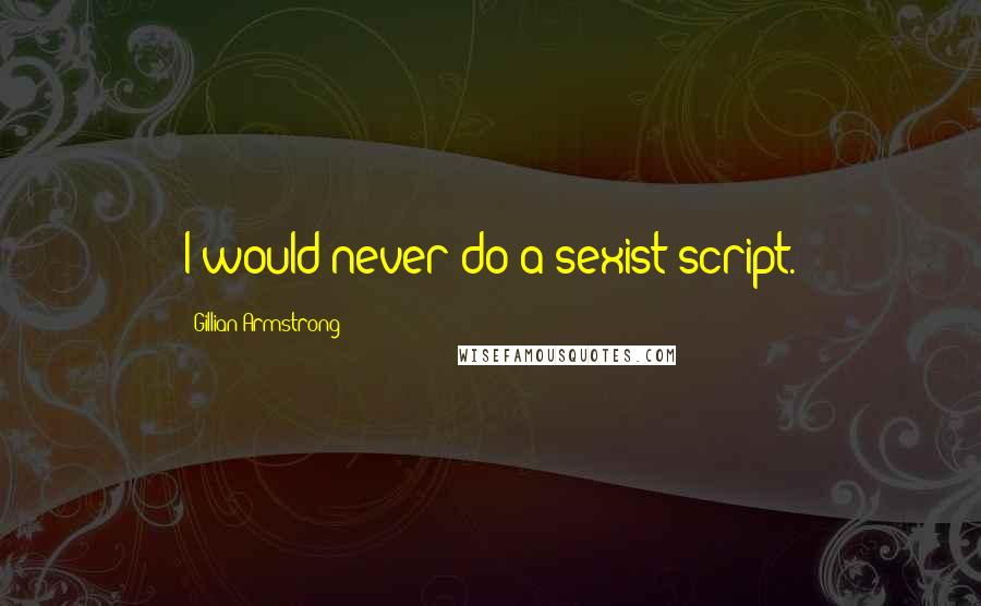 Gillian Armstrong Quotes: I would never do a sexist script.