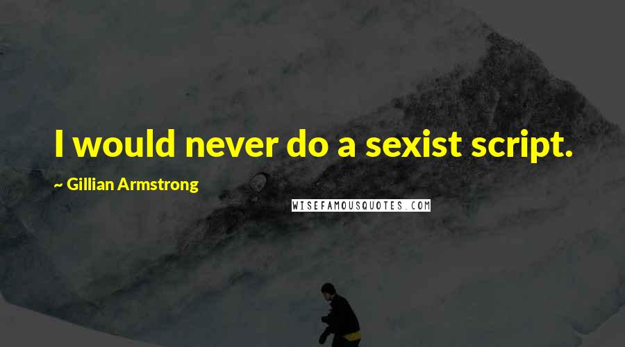 Gillian Armstrong Quotes: I would never do a sexist script.