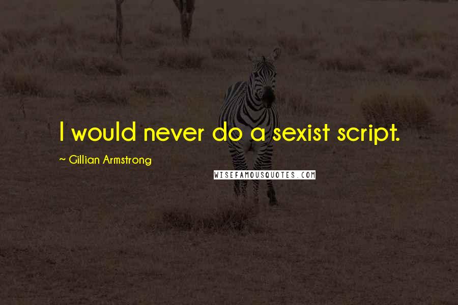 Gillian Armstrong Quotes: I would never do a sexist script.