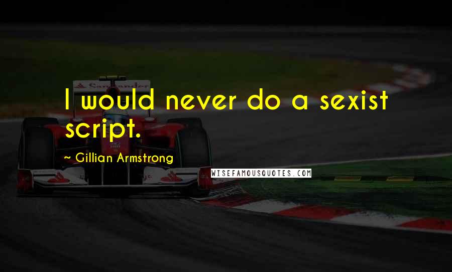 Gillian Armstrong Quotes: I would never do a sexist script.