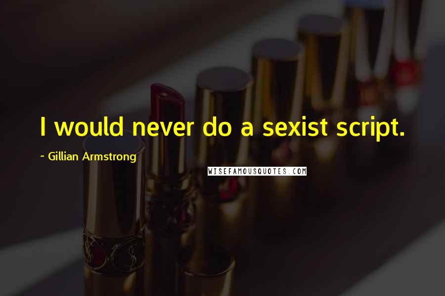 Gillian Armstrong Quotes: I would never do a sexist script.