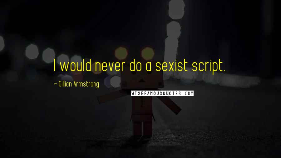 Gillian Armstrong Quotes: I would never do a sexist script.