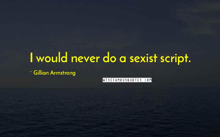 Gillian Armstrong Quotes: I would never do a sexist script.