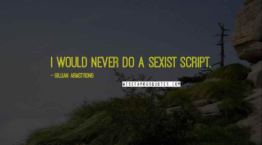 Gillian Armstrong Quotes: I would never do a sexist script.