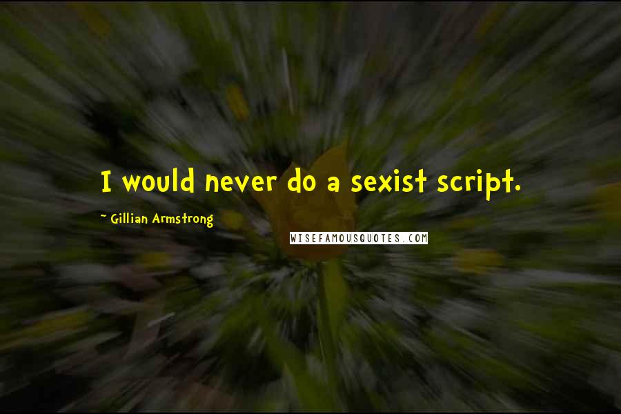 Gillian Armstrong Quotes: I would never do a sexist script.