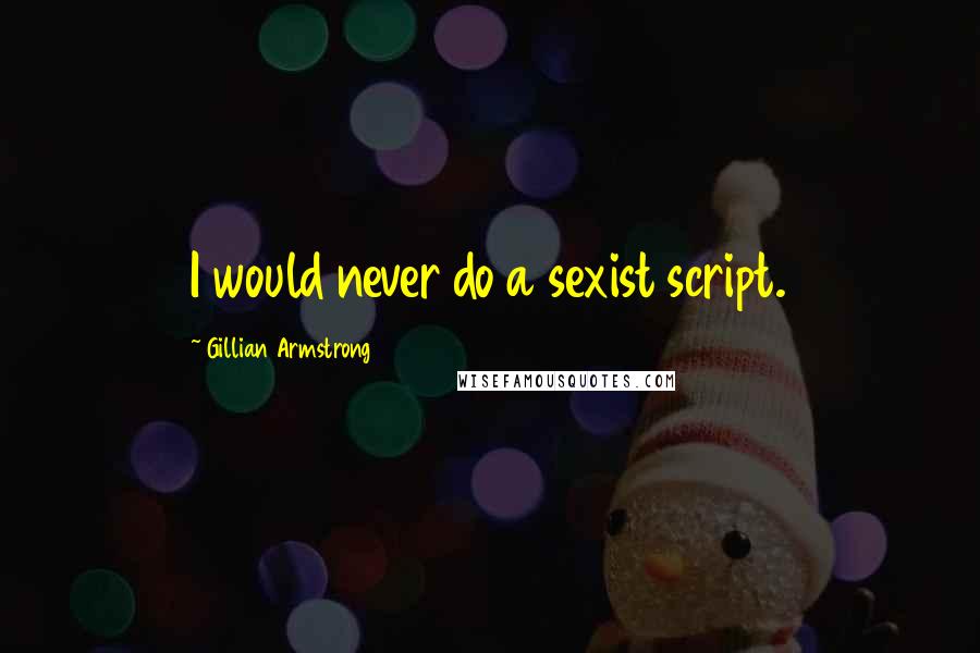 Gillian Armstrong Quotes: I would never do a sexist script.