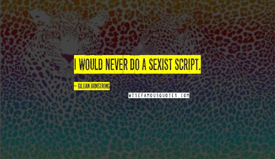 Gillian Armstrong Quotes: I would never do a sexist script.