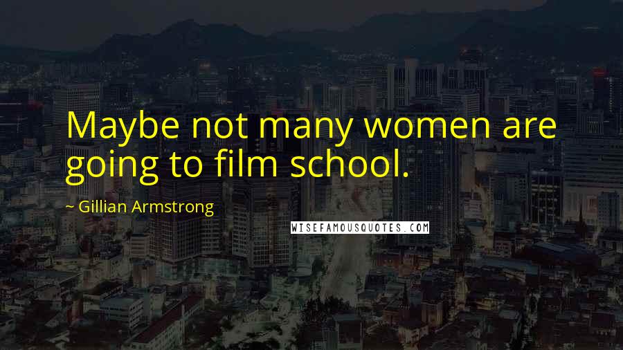 Gillian Armstrong Quotes: Maybe not many women are going to film school.