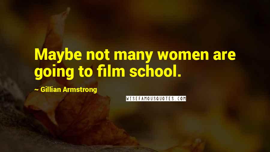 Gillian Armstrong Quotes: Maybe not many women are going to film school.