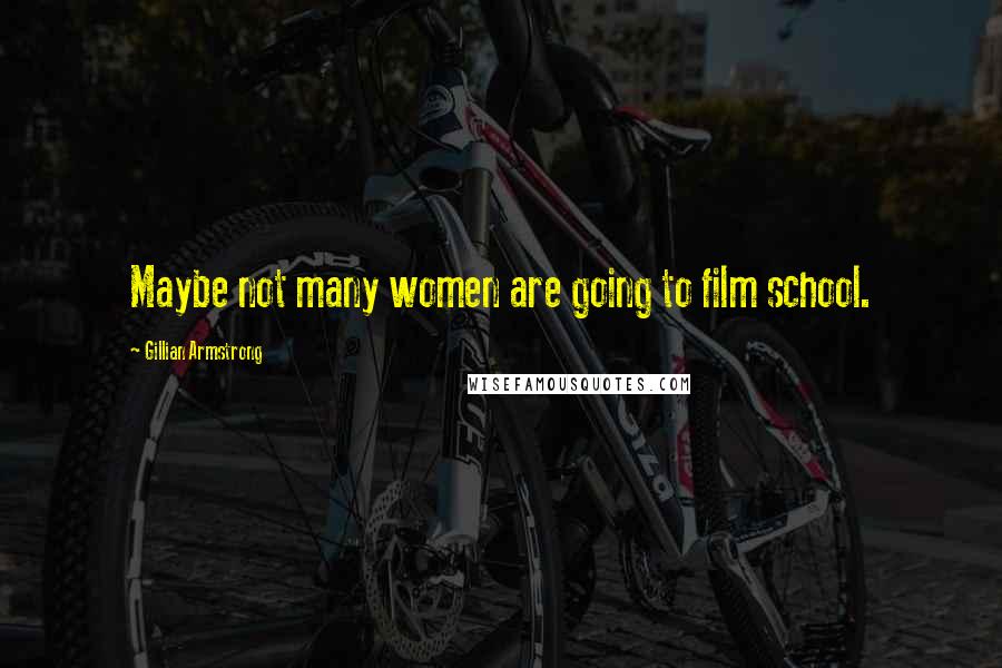 Gillian Armstrong Quotes: Maybe not many women are going to film school.