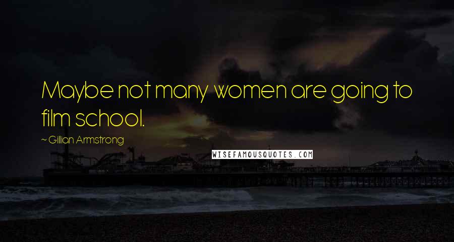 Gillian Armstrong Quotes: Maybe not many women are going to film school.