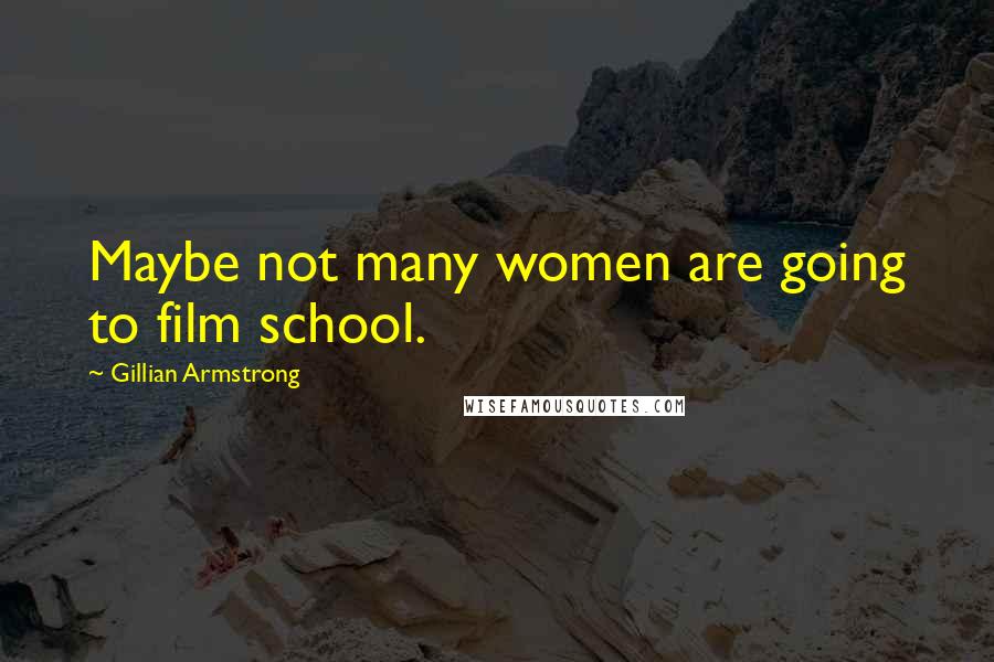 Gillian Armstrong Quotes: Maybe not many women are going to film school.