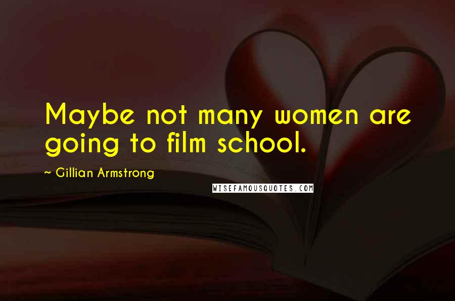 Gillian Armstrong Quotes: Maybe not many women are going to film school.