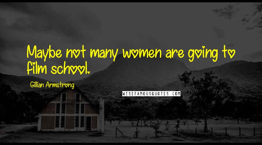 Gillian Armstrong Quotes: Maybe not many women are going to film school.