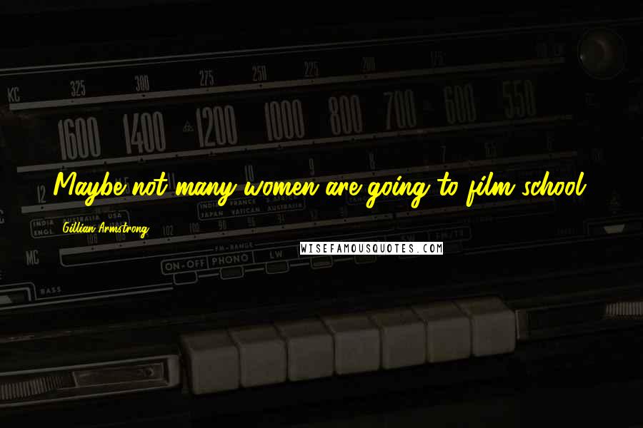 Gillian Armstrong Quotes: Maybe not many women are going to film school.